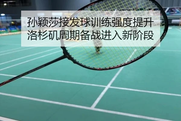 孙颖莎接发球训练强度提升 洛杉矶周期备战进入新阶段
