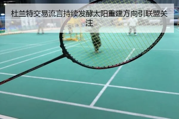 杜兰特交易流言持续发酵太阳重建方向引联盟关注