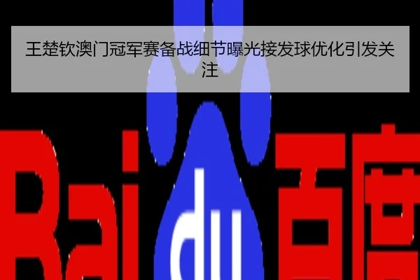 王楚钦澳门冠军赛备战细节曝光接发球优化引发关注