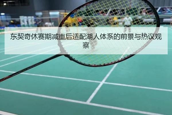 东契奇休赛期减重后适配湖人体系的前景与热议观察