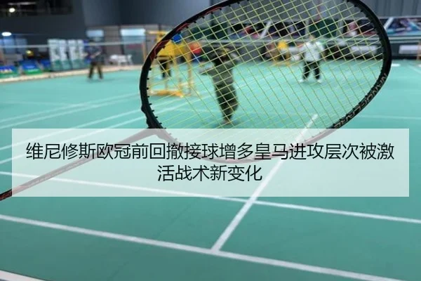 维尼修斯欧冠前回撤接球增多皇马进攻层次被激活战术新变化