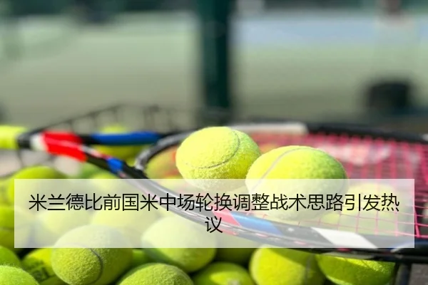 米兰德比前国米中场轮换调整战术思路引发热议